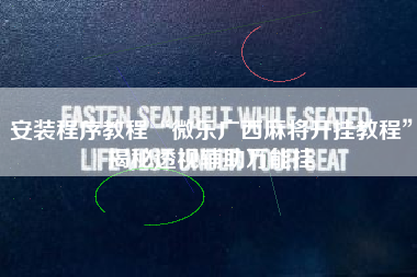 安装程序教程“微乐广西麻将开挂教程	”揭秘透视辅助万能挂