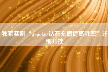 独家实测“wepoker钻石充值提高胜率”详细开挂