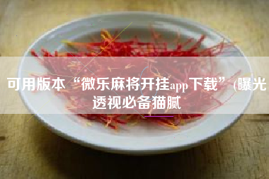 可用版本“微乐麻将开挂app下载”(曝光透视必备猫腻
