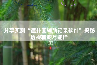 分享实测“德扑圈辅助记录软件”揭秘透视辅助万能挂