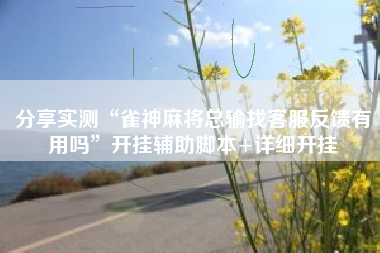 分享实测“雀神麻将总输找客服反馈有用吗”开挂辅助脚本+详细开挂