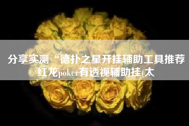 分享实测“德扑之星开挂辅助工具推荐红龙poker有透视辅助挂(太