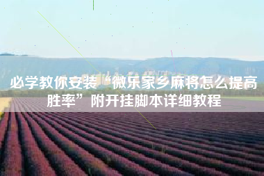 必学教你安装“微乐家乡麻将怎么提高胜率	”附开挂脚本详细教程