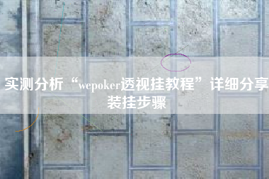 实测分析“wepoker透视挂教程”详细分享装挂步骤 实测分析“wepoker透视挂教程”详细分享装挂步骤