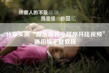 分享实测“微乐麻将小程序开挂视频”通用版下载教程