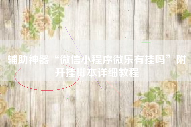 辅助神器“微信小程序微乐有挂吗	”附开挂脚本详细教程