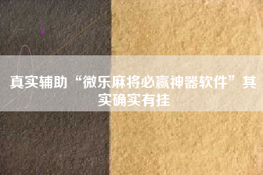 真实辅助“微乐麻将必赢神器软件	”其实确实有挂