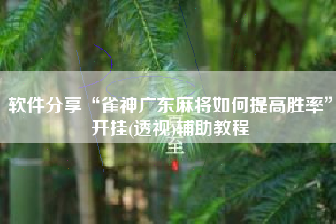软件分享“雀神广东麻将如何提高胜率	”开挂(透视)辅助教程