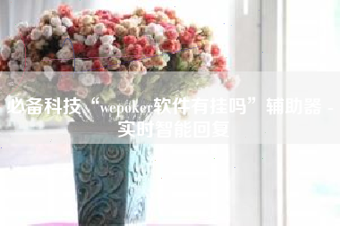 必备科技“wepoker软件有挂吗”辅助器 - 实时智能回复