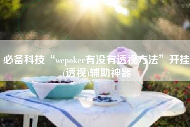 必备科技“wepoker有没有透视方法”开挂(透视)辅助神器