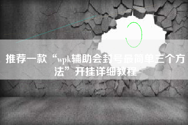 推荐一款“wpk辅助会封号最简单三个方法”开挂详细教程