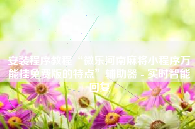 安装程序教程“微乐河南麻将小程序万能挂免费版的特点	”辅助器 - 实时智能回复