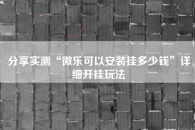 分享实测“微乐可以安装挂多少钱	”详细开挂玩法