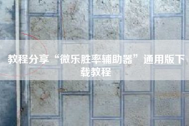 教程分享“微乐胜率辅助器	”通用版下载教程