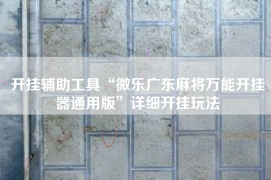 开挂辅助工具“微乐广东麻将万能开挂器通用版	”详细开挂玩法