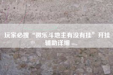 玩家必搜“微乐斗地主有没有挂”开挂辅助详细