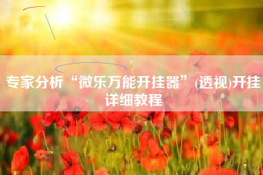 专家分析“微乐万能开挂器	”(透视)开挂详细教程