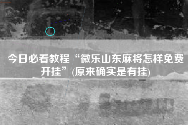今日必看教程“微乐山东麻将怎样免费开挂”(原来确实是有挂)