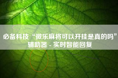 必备科技“微乐麻将可以开挂是真的吗	”辅助器 - 实时智能回复