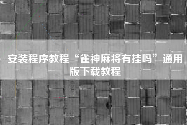 安装程序教程“雀神麻将有挂吗	”通用版下载教程