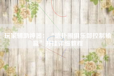 玩家辅助神器：“德扑圈俱乐部控制输赢”开挂详细教程