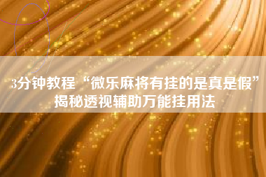 3分钟教程“微乐麻将有挂的是真是假”揭秘透视辅助万能挂用法