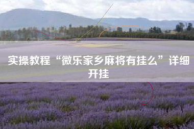 实操教程“微乐家乡麻将有挂么”详细开挂