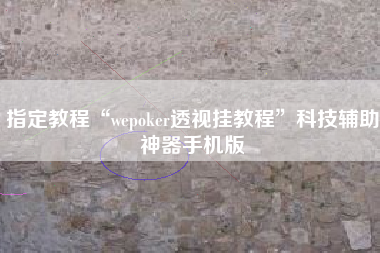 指定教程“wepoker透视挂教程”科技辅助神器手机版