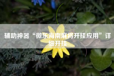 辅助神器“微乐海南麻将开挂应用	”详细开挂