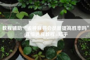 教程辅助“雀神麻将会员能提高胜率吗	”(详细透视教程)-知乎