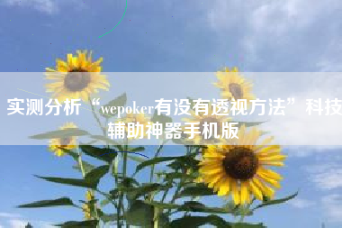 实测分析“wepoker有没有透视方法”科技辅助神器手机版