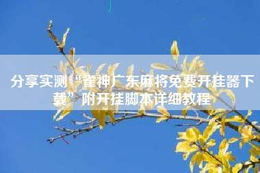 分享实测“雀神广东麻将免费开挂器下载”附开挂脚本详细教程