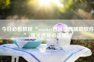 今日必看教程“wepoker透视作弊辅助软件”(曝光透视必备猫腻