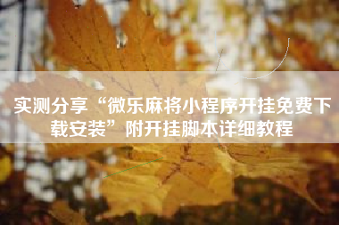 实测分享“微乐麻将小程序开挂免费下载安装	”附开挂脚本详细教程