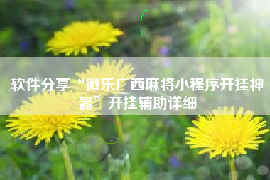 软件分享“微乐广西麻将小程序开挂神器”开挂辅助详细